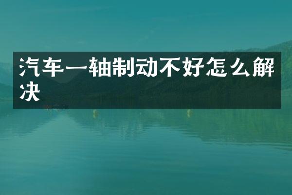 汽车一轴制动不好怎么解决
