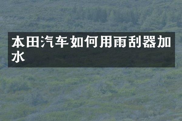 本田汽车如何用雨刮器加水