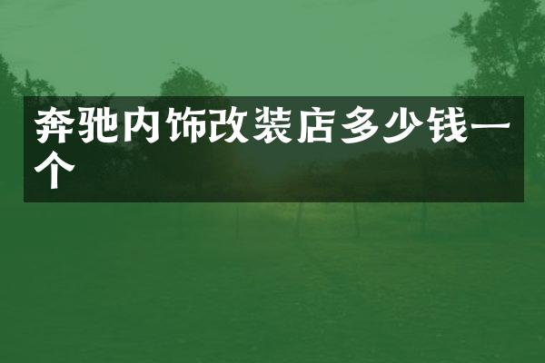 奔驰内饰改装店多少钱一个