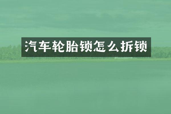 汽车轮胎锁怎么拆锁