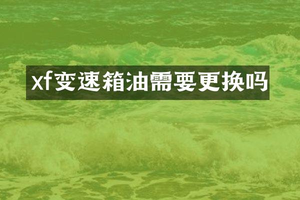 xf变速箱油需要更换吗