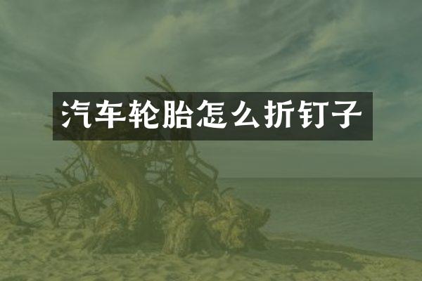 汽车轮胎怎么折钉子