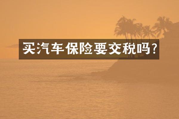 买汽车保险要交税吗?