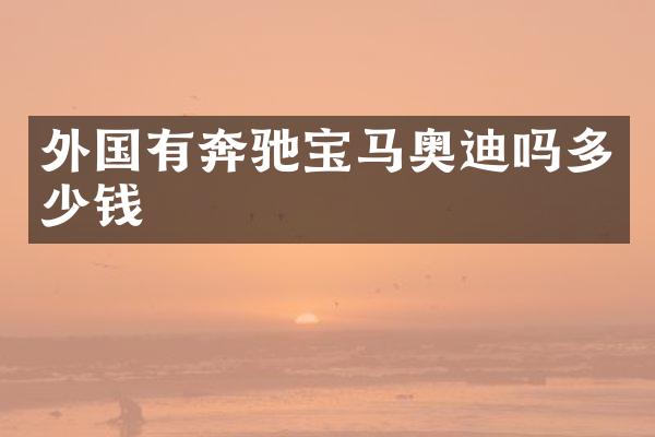 外国有奔驰宝马奥迪吗多少钱