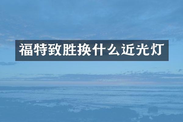 福特致胜换什么近光灯