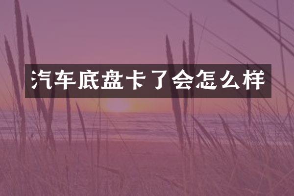 汽车底盘卡了会怎么样