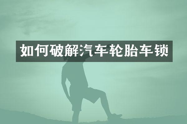 如何破解汽车轮胎车锁