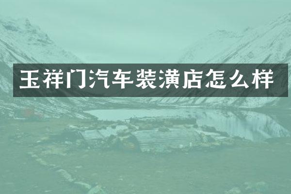 玉祥门汽车装潢店怎么样