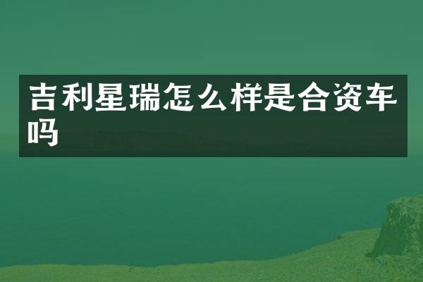 吉利星瑞怎么样是合资车吗