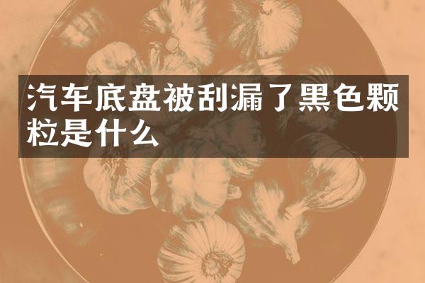 汽车底盘被刮漏了黑色颗粒是什么