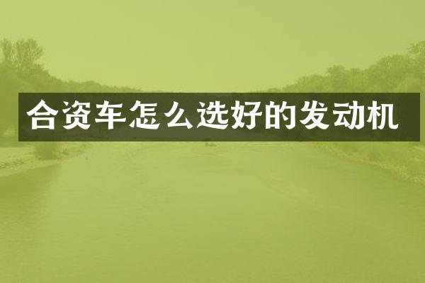 合资车怎么选好的发动机