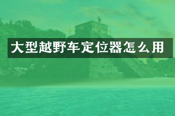 大型越野车定位器怎么用