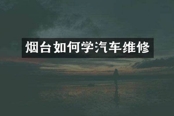 烟台如何学汽车维修