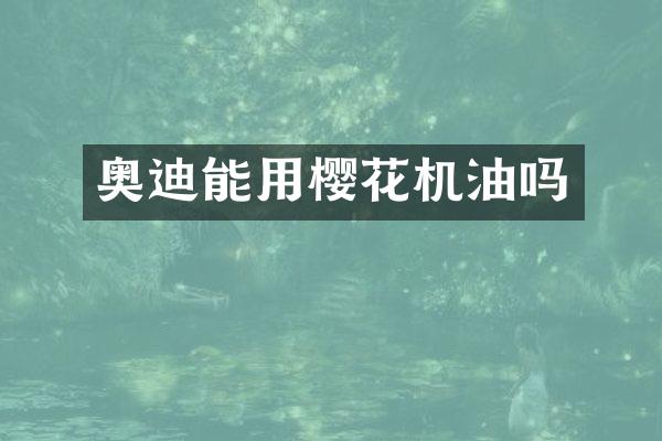 奥迪能用樱花机油吗