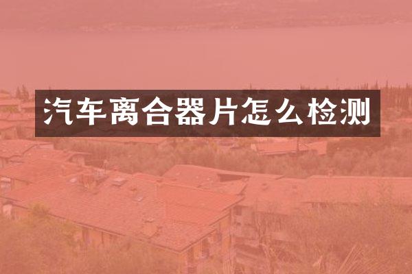 汽车离合器片怎么检测