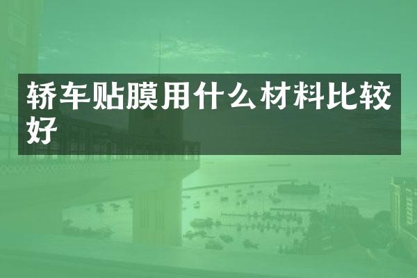 轿车贴膜用什么材料比较好