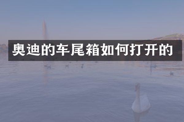 奥迪的车尾箱如何打开的
