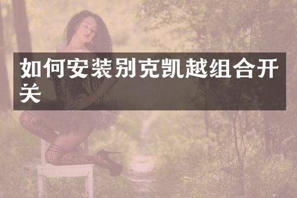 如何安装别克凯越组合开关