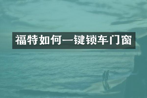 福特如何一键锁车门窗