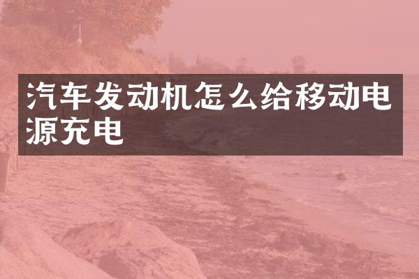 汽车发动机怎么给移动电源充电