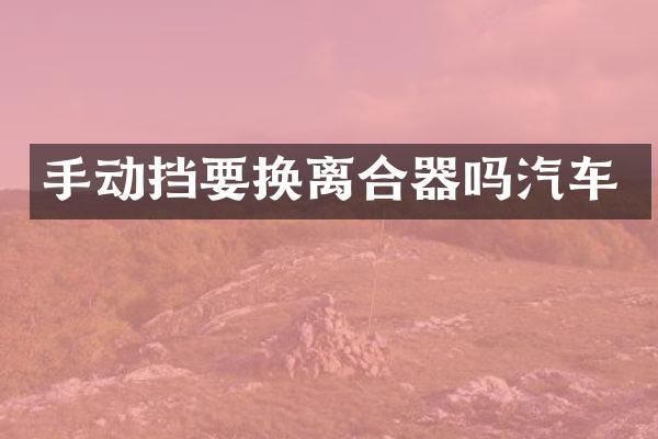 手动挡要换离合器吗汽车