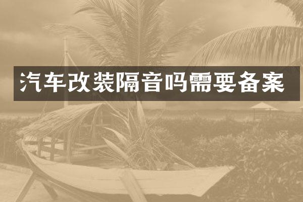 汽车改装隔音吗需要备案