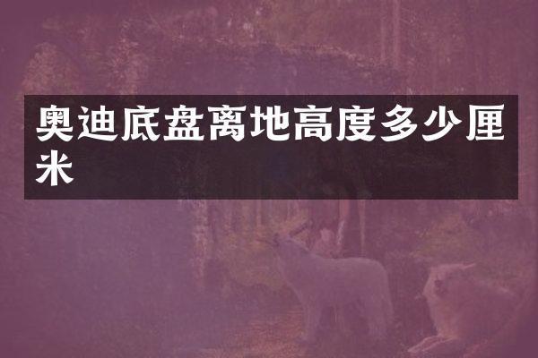 奥迪底盘离地高度多少厘米