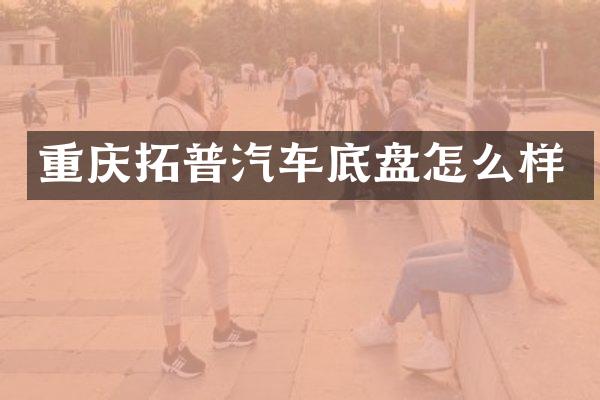 重庆拓普汽车底盘怎么样