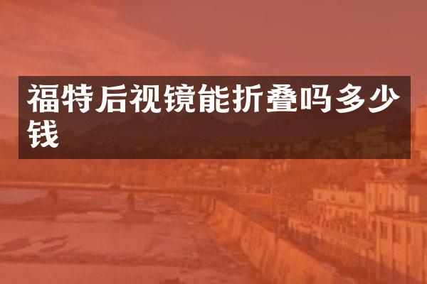 福特后视镜能折叠吗多少钱