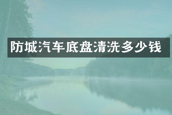 防城汽车底盘清洗多少钱