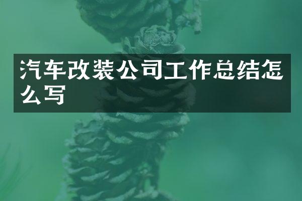 汽车改装公司工作总结怎么写