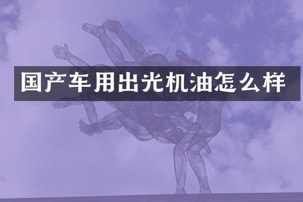 国产车用出光机油怎么样