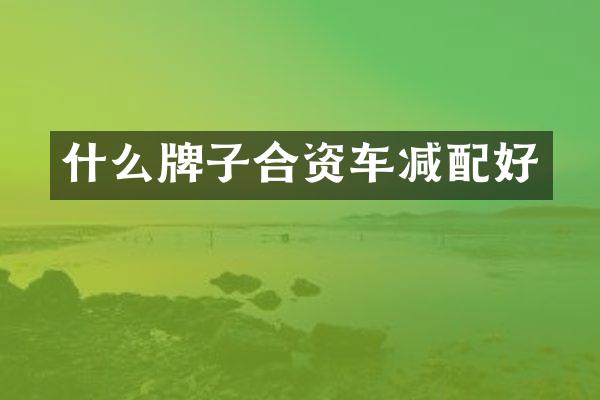 什么牌子合资车减配好