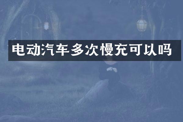 电动汽车多次慢充可以吗