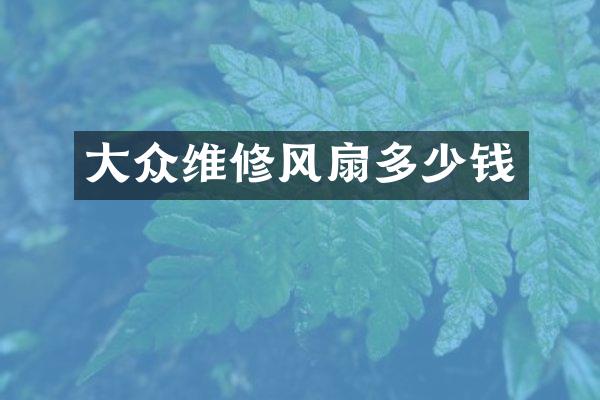 大众维修风扇多少钱