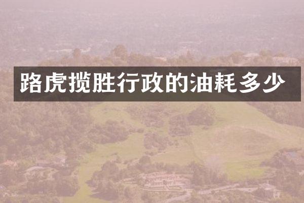 路虎揽胜行政的油耗多少