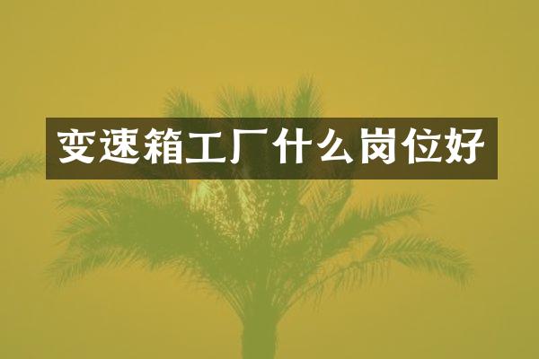 变速箱工厂什么岗位好