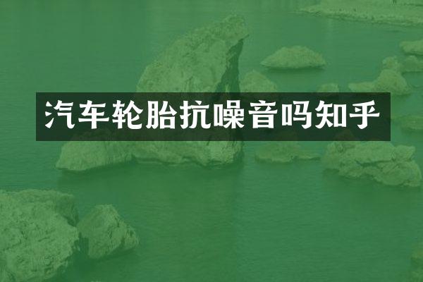 汽车轮胎抗噪音吗知乎