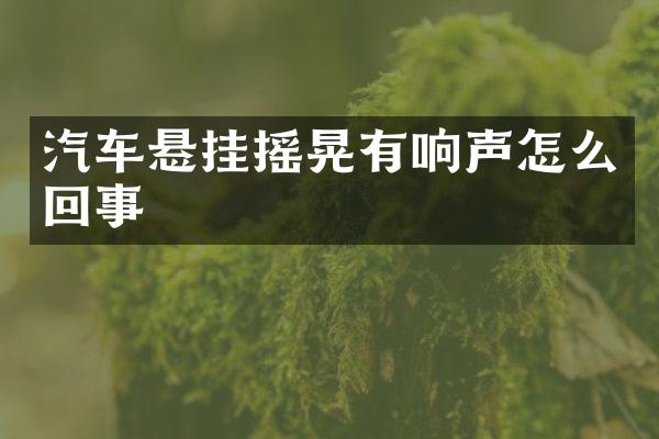 汽车悬挂摇晃有响声怎么回事