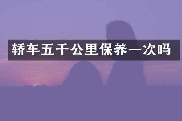 轿车五千公里保养一次吗