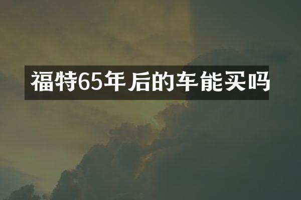 福特65年后的车能买吗