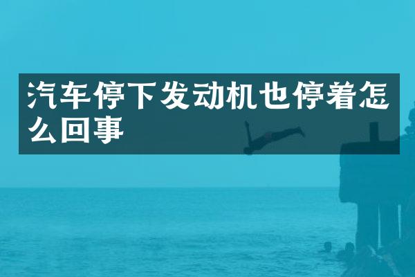 汽车停下发动机也停着怎么回事