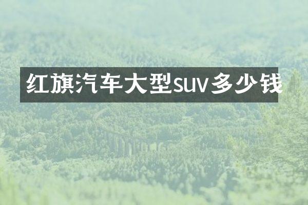 红旗汽车大型suv多少钱