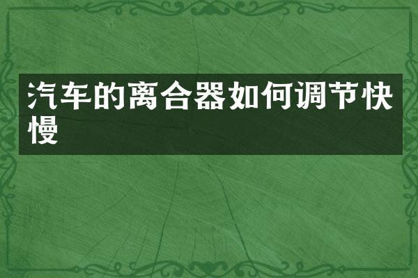 汽车的离合器如何调节快慢