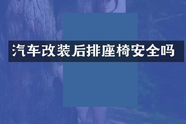 汽车改装后排座椅安全吗
