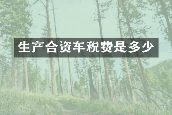 生产合资车税费是多少