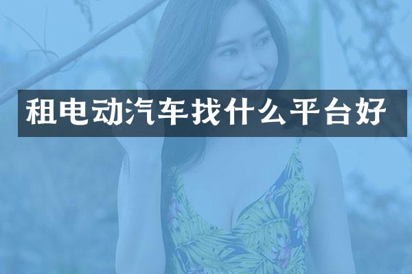 租电动汽车找什么平台好