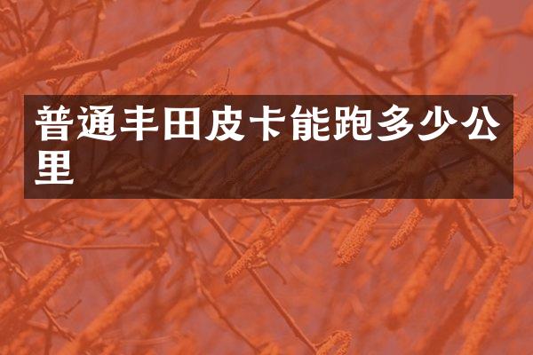 普通丰田皮卡能跑多少公里