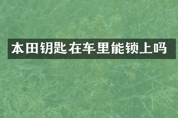 本田钥匙在车里能锁上吗