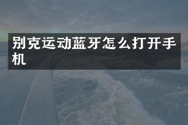 别克运动蓝牙怎么打开手机